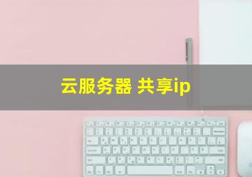 云服务器 共享ip